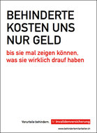 Plakatkampagne der Invalidenversicherung für die Integration von Behinderten, 2009. Ironischer Text: Behinderte kosten uns nur Geld.